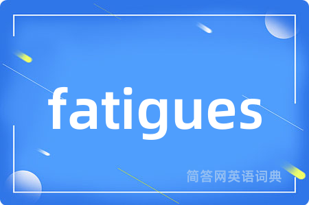 fatigues是什么意思,fatigues的中文翻译 fatigues