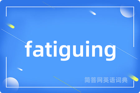 fatiguing是什么意思,fatiguing的中文翻译 fatiguing