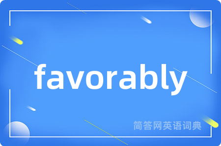 favorably是什么意思,favorably的中文翻译 favorably