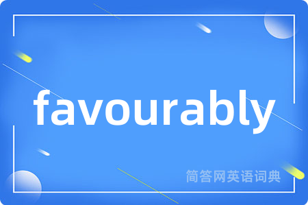 favourably是什么意思,favourably的中文翻译 favourably