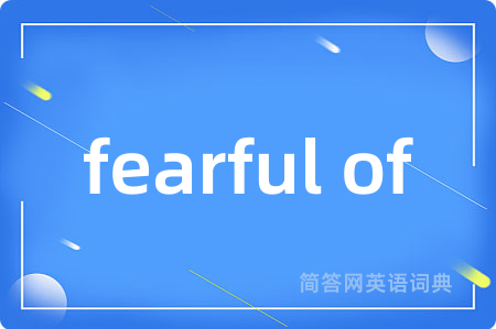 fearful of是什么意思,fearful of的中文翻译 fearful of