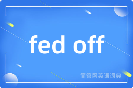 fed off是什么意思,fed off的中文翻译 fed off
