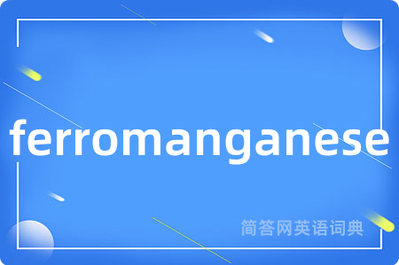 ferromanganese是什么意思,ferromanganese的中文翻译 ferromanganese