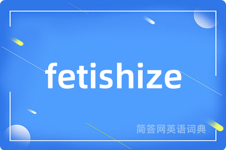 fetishize