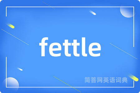 fettle是什么意思,fettle的中文翻译 fettle