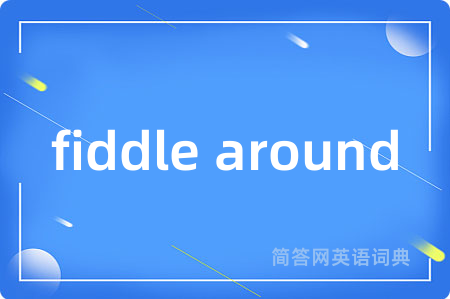 fiddle around