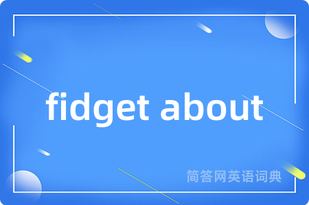 fidget about