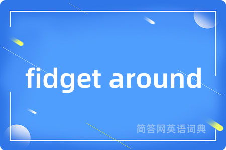 fidget around