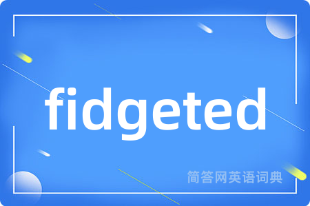 fidgeted