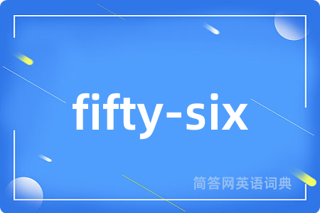 fifty-six是什么意思,fifty-six的中文翻译 fifty-six