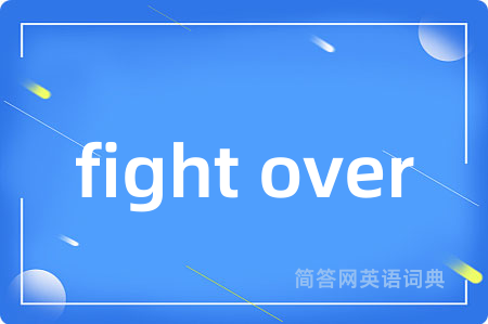 fight over是什么意思,fight over的中文翻译 fight over