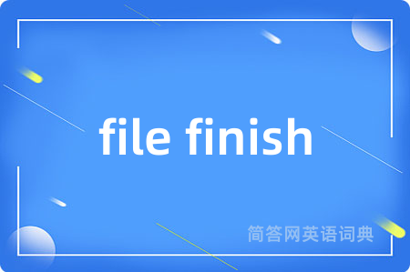 file finish是什么意思,file finish的中文翻译 file finish