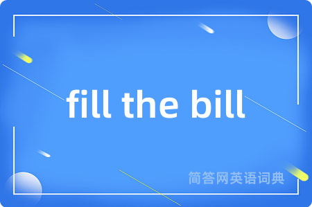 fill the bill是什么意思,fill the bill的中文翻译 fill the bill