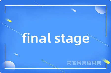 final stage是什么意思,final stage的中文翻译 final stage