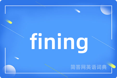 fining是什么意思,fining的中文翻译 fining