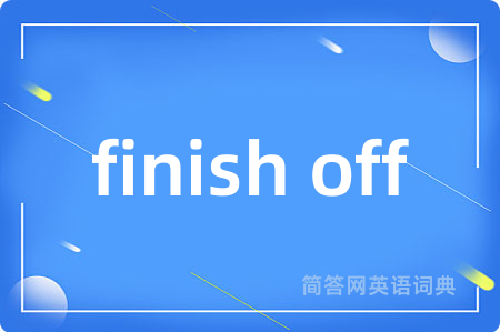 finish off是什么意思,finish off的中文翻译 finish off