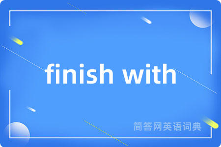 finish with是什么意思,finish with的中文翻译 finish with