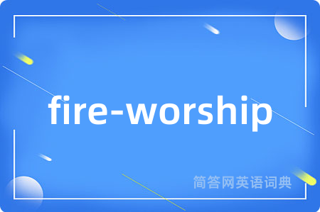 fire-worship是什么意思,fire-worship的中文翻译 fire-worship