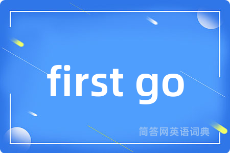 first go是什么意思,first go的中文翻译 first go