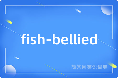 fish-bellied是什么意思,fish-bellied的中文翻译 fish-bellied