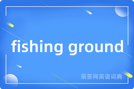 fishing ground是什么意思,fishing ground的中文翻译 fishing ground