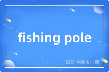 fishing pole是什么意思,fishing pole的中文翻译 fishing pole