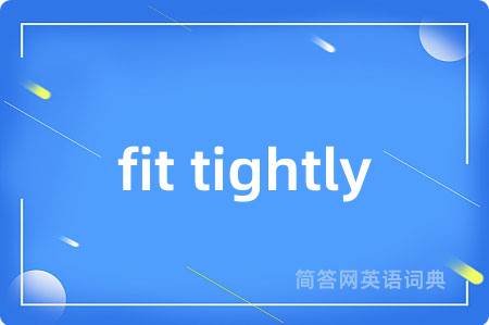 fit tightly是什么意思,fit tightly的中文翻译 fit tightly