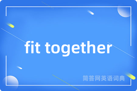 fit together是什么意思,fit together的中文翻译 fit together