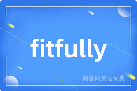 fitfully