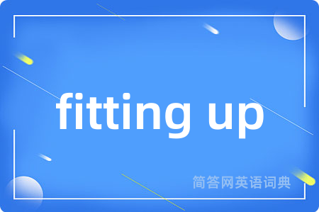 fitting up是什么意思,fitting up的中文翻译 fitting up