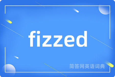 fizzed是什么意思,fizzed的中文翻译 fizzed