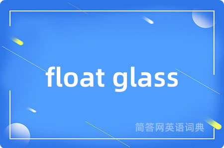 float glass是什么意思,float glass的中文翻译 float glass