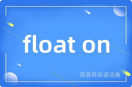 float on是什么意思,float on的中文翻译 float on