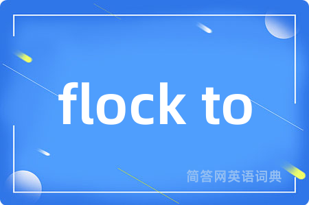 flock to是什么意思,flock to的中文翻译 flock to