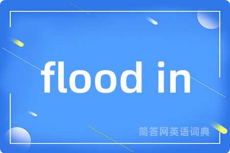 flood in是什么意思,flood in的中文翻译 flood in