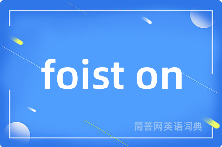 foist on是什么意思,foist on的中文翻译 foist on