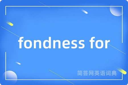 fondness for是什么意思,fondness for的中文翻译 fondness for