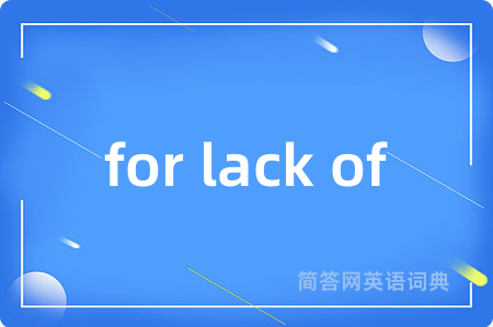for lack of是什么意思,for lack of的中文翻译 for lack of