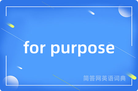 for purpose是什么意思,for purpose的中文翻译 for purpose