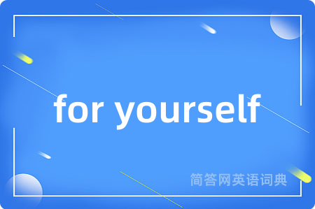 for yourself是什么意思,for yourself的中文翻译 for yourself