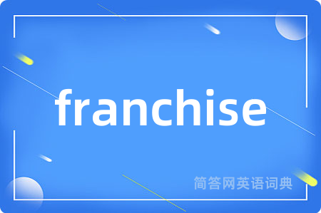 franchise是什么意思,franchise的中文翻译 franchise