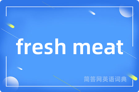 fresh meat是什么意思,fresh meat的中文翻译 fresh meat