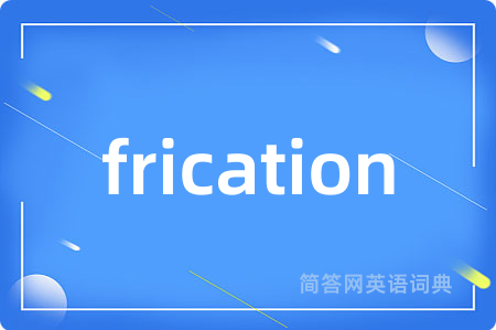 frication