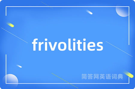 frivolities是什么意思,frivolities的中文翻译 frivolities
