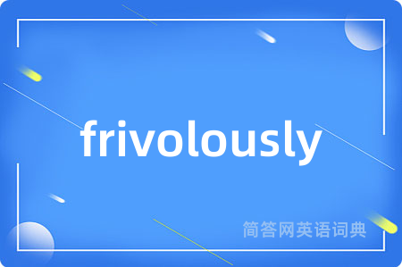 frivolously是什么意思,frivolously的中文翻译 frivolously