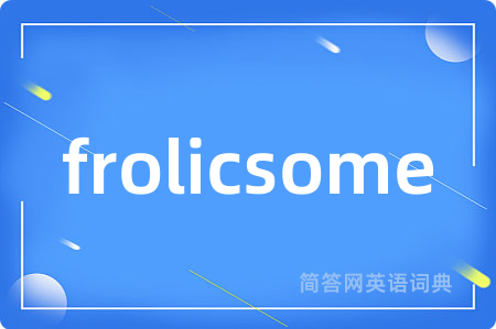 frolicsome是什么意思,frolicsome的中文翻译 frolicsome