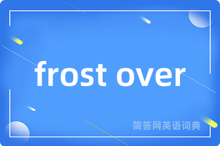 frost over是什么意思,frost over的中文翻译 frost over