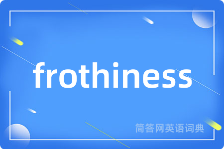 frothiness