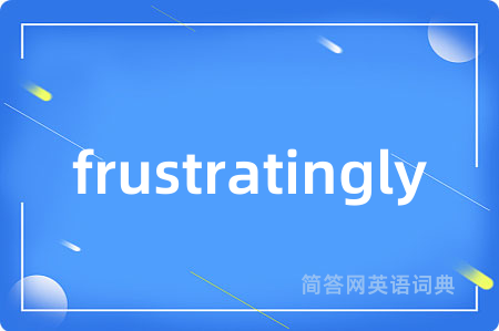 frustratingly