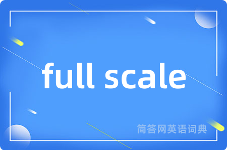 full scale是什么意思,full scale的中文翻译 full scale